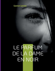 Title: Le Parfum de la dame en noir: Deuxième épisode des aventures de Joseph Rouletabille, Author: Gaston Leroux