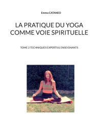 Title: La pratique du yoga comme voie spirituelle: Tome 2 techniques experts & enseignants, Author: Emma Cataneo