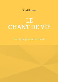Title: Le Chant de Vie: Matrice de guérison spirituelle, Author: Kim Michaels
