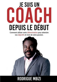 Title: Je suis un COACH depuis le dÃ¯Â¿Â½but: Comment utiliser votre dÃ¯Â¿Â½termination pour atteindre vos objectifs et vivre de votre passion, Author: Rodrigue Mbizi