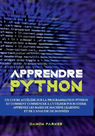 Title: Apprendre Python: Un Cours Accéléré sur la Programmation Python et Comment Commencer à l'Utiliser pour Coder. Apprenez les Bases de Machine Learning et de l'Analyse de Données, Author: Damon Parker