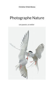 Title: Photographe Nature: une passion, un mÃ¯Â¿Â½tier, Author: Christine Virbel Alonso