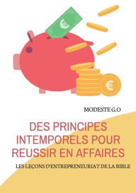 Title: Des principes intemporels pour réussir en affaires: LES LEÇONS D'ENTREPRENEURIAT DE LA BIBLE, Author: Modeste G O