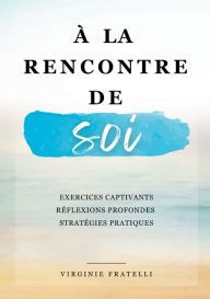 Title: Ã¯Â¿Â½ la rencontre de soi: Explorez votre passÃ¯Â¿Â½, vivez le moment prÃ¯Â¿Â½sent et prÃ¯Â¿Â½parez-vous un avenir radieux -Mon rendez-vous avec moi-mÃ¯Â¿Â½me, Author: Virginie Fratelli