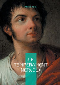 Title: Le tempï¿½rament nerveux: Exploration des racines du comportement nï¿½vrotique, Author: Alfred Adler