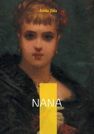 Title: Nana: Un roman naturaliste sur la sÃ¯Â¿Â½duction, la dÃ¯Â¿Â½cadence et la critique sociale du Second Empire, Author: Emile Zola