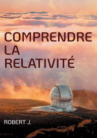 Title: Comprendre la relativitï¿½, Author: Robert J