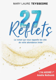 Title: 27 Reflets: Le roman qui vous rappelle les clï¿½s de votre abondance innï¿½e, Author: Mary Laure Teyssedre