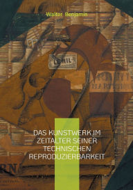 Title: Das Kunstwerk im Zeitalter seiner technischen Reproduzierbarkeit: Walter Benjamins Kunsttheorie und die Auswirkungen der technischen Reproduzierbarkeit auf die moderne Kultur, Author: Walter Benjamin