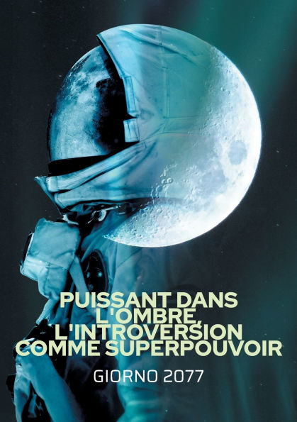 Puissant dans l'ombre, L'introversion comme Superpouvoir: Comment transformer votre calme en force, rÃ¯Â¿Â½ussir sans forcer et Ã¯Â¿Â½tre pleinement vous-mÃ¯Â¿Â½me