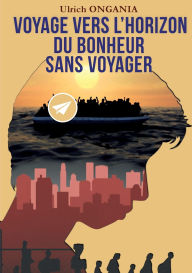 Title: Voyage vers l'horizon du bonheur sans voyager, Author: Ulrich Ongania