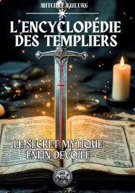 Title: L'Encyclopï¿½die des Templiers: Le secret mythique est enfin dï¿½voilï¿½, Author: Mitchel Kheurg