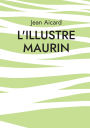 L'Illustre Maurin: Les aventures tumultueuses d'un rebelle provenï¿½al