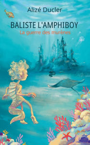Title: Baliste l'Amphiboy: La guerre des murï¿½nes, Author: Alizï Ducler