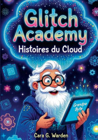 Title: Glitch Academy: Histoires du Cloud, Author: Cara G Warden