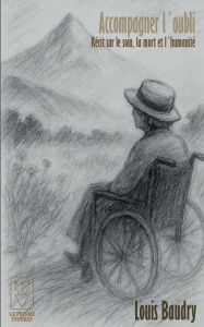 Title: Accompagner lï¿½oubli: Rï¿½cit sur la mort, le soin et lï¿½humanitï¿½, Author: Louis Baudry
