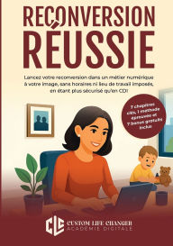 Title: Reconversion Rï¿½ussie: Lancez votre reconversion dans un mï¿½tier numï¿½rique ï¿½ votre image, sans horaires ni lieu de travail imposï¿½s, en ï¿½tant plus sï¿½curisï¿½ qu'en CDI, Author: Custom Life Changer Acadïmie Digitale