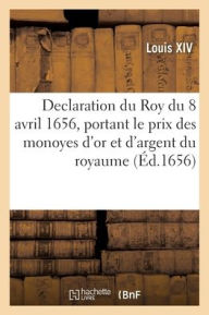 Title: Declaration du Roy du 8 avril 1656, portant le prix des monoyes d'or et d'argent du royaume, Author: LOUIS XIV