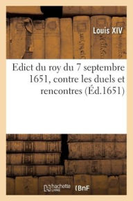 Title: Edict du roy du 7 septembre 1651, contre les duels et rencontres, Author: LOUIS XIV