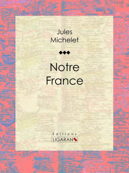 Notre France: Sa géographie, son histoire