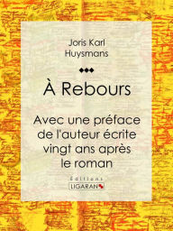 Title: A Rebours: Avec une préface de l'auteur écrite vingt ans après le roman, Author: Joris Karl Huysmans