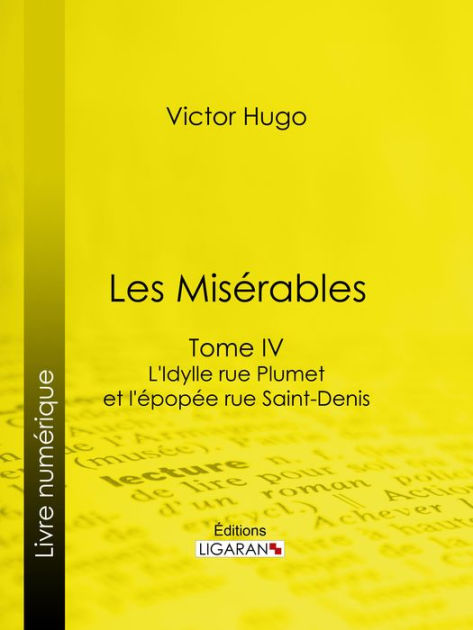 Les Misérables: Tome IV - L'Idylle Rue Plumet Et L'Epopée Rue Saint ...