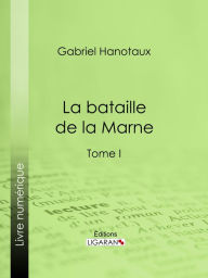 Title: La Bataille de la Marne: Tome I, Author: Gabriel Hanotaux