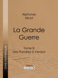 Title: La Grande Guerre: Tome III - Des Flandres à Verdun, Author: Alphonse Nicot