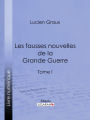 Les Fausses Nouvelles de la Grande Guerre: Tome I