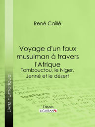 Title: Voyage d'un faux musulman à travers l'Afrique: Tombouctou, le Niger, Jenné et le désert, Author: René Caillié
