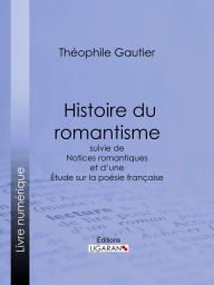 Title: Histoire du romantisme: suivie de Notices romantiques et d'une Étude sur la poésie française, Author: Theophile Gautier