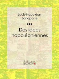Title: Des idées napoléoniennes, Author: Louis-Napoléon Bonaparte