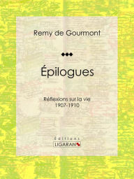 Title: Épilogues: Réflexions sur la vie - 1907-1910, Author: Remy de Gourmont