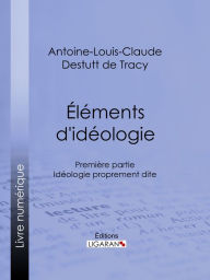 Title: Éléments d'idéologie: Première partie - Idéologie proprement dite, Author: Antoine-Louis-Claude Destutt de Tracy