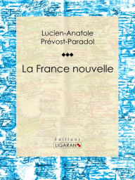 Title: La France nouvelle: Essai philosophique sur les sciences politiques, Author: Lucien-Anatole Prévost-Paradol