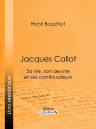 Title: Jacques Callot: Sa vie, son oeuvre et ses continuateurs, Author: Henri Bouchot