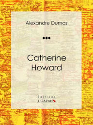 Title: Catherine Howard: Pièce de théâtre, Author: Alexandre Dumas