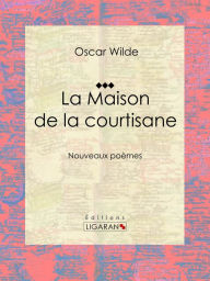 Title: La Maison de la courtisane: Nouveaux poèmes, Author: Oscar Wilde