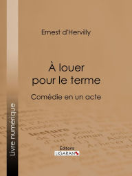Title: À louer pour le terme: Comédie en un acte, Author: Ernest d' Hervilly