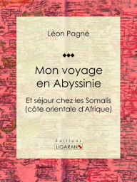 Title: Mon voyage en Abyssinie: Et séjour chez les Somalis (côte orientale d'Afrique), Author: Léon Pagné