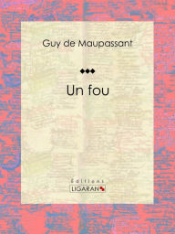 Title: Un fou, Author: Guy de Maupassant