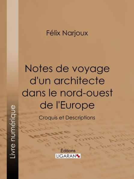 Notes de voyage d'un architecte dans le nord-ouest de l'Europe: Croquis et Descriptions