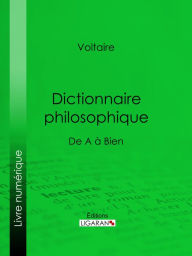 Title: Dictionnaire philosophique: De A à Bien, Author: Voltaire
