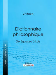 Title: Dictionnaire philosophique: De Espaces à Lois, Author: Voltaire