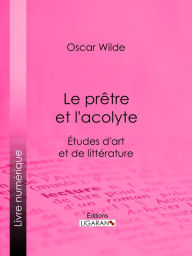 Title: Le prêtre et l'acolyte: Études d'art et de littérature, Author: Oscar Wilde