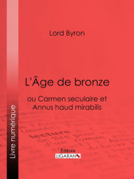 Title: L'Âge de bronze: ou Carmen seculaire et Annus haud mirabilis, Author: Lord Byron