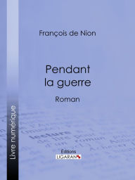 Title: Pendant la guerre: Roman, Author: François de Nion