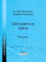 Title: Décadence latine: Éthopée, Author: Le Sâr Mérodack Joséphin Peladan