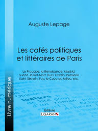 Title: Les cafés politiques et littéraires de Paris: Le Procope, la Renaissance, Madrid, Suède, le Rat-Mort, Buci, Frontin, brasserie Saint-Séverin, Foy, le Coup du Milieu, etc., Author: Auguste Lepage