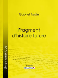 Title: Fragment d'histoire future, Author: Gabriel Tarde